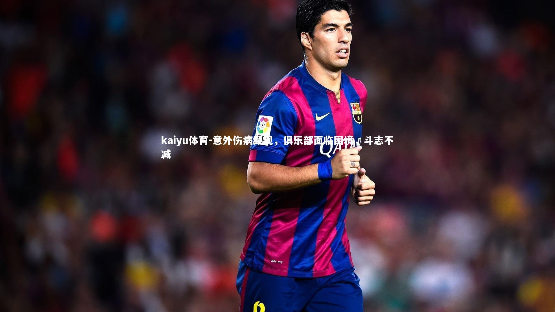 意外伤病频现,俱乐部面临困境,斗志不减