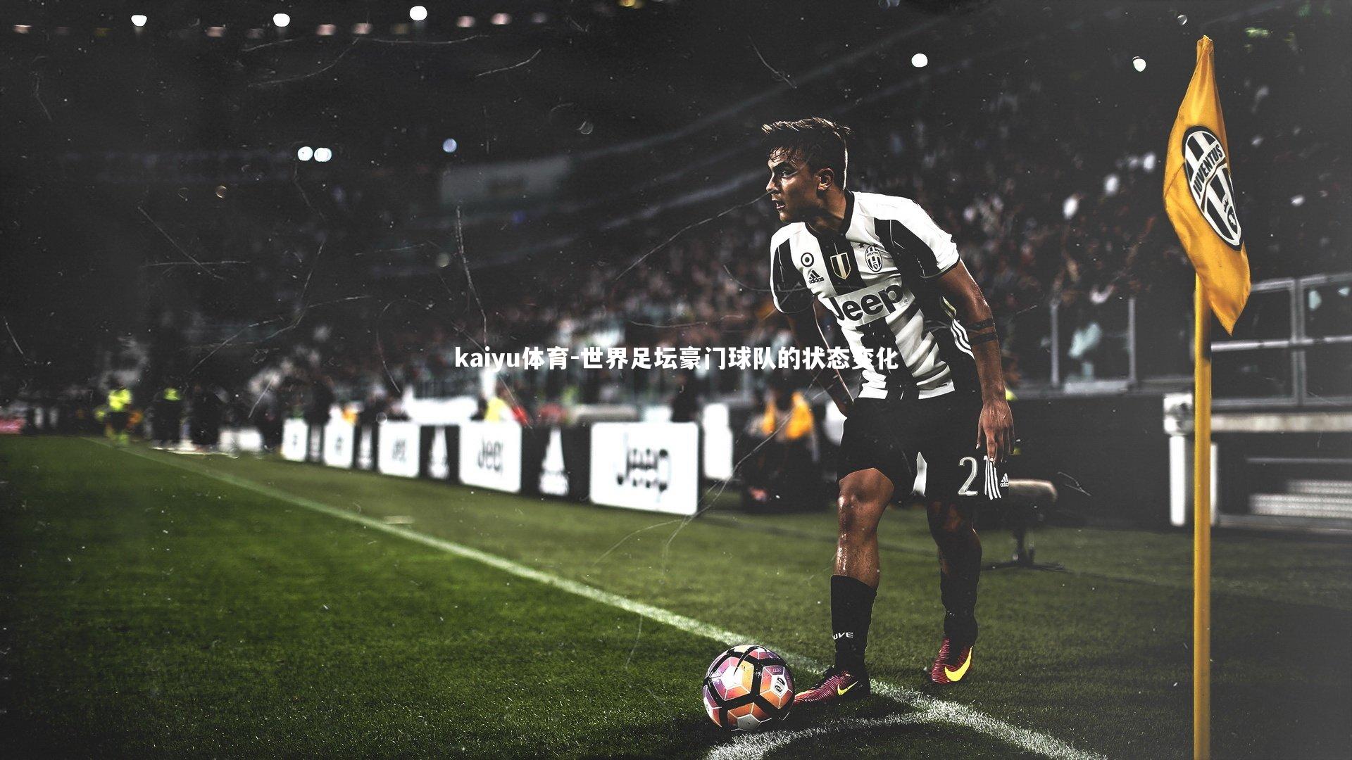 kaiyu体育-世界足坛豪门球队的状态变化