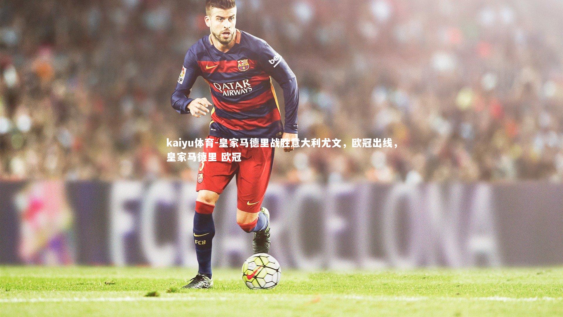 kaiyu体育-皇家马德里战胜意大利尤文,欧冠出线,皇家马德里 欧冠