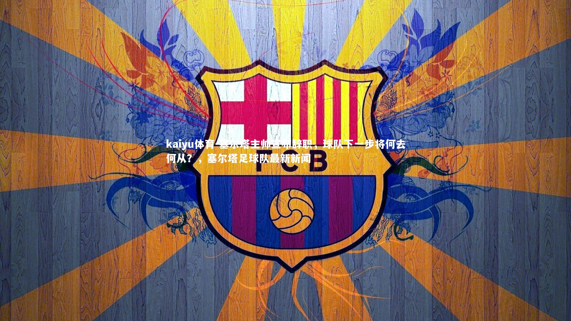 kaiyu体育-塞尔塔主帅宣布辞职,球队下一步将何去何从?,塞尔塔足球队最新新闻