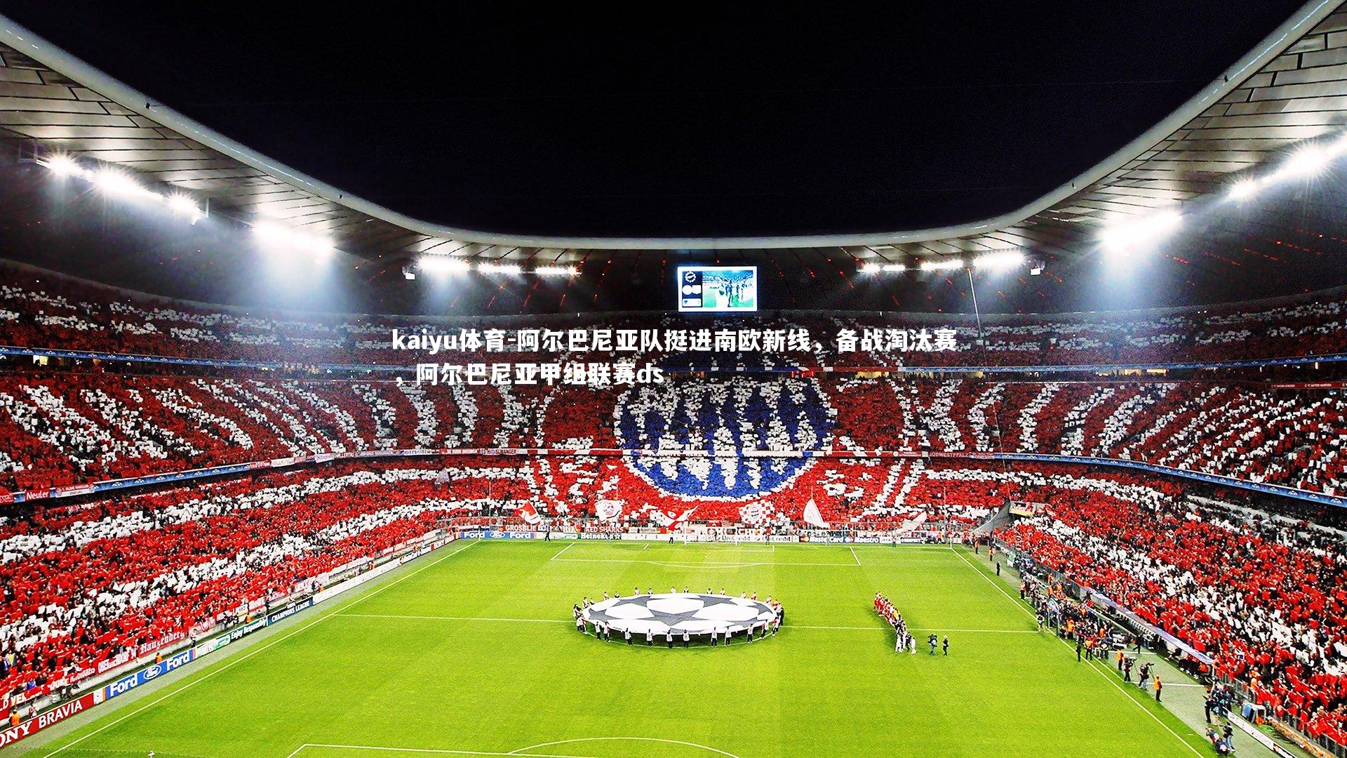 kaiyu体育-阿尔巴尼亚队挺进南欧新线,备战淘汰赛,阿尔巴尼亚甲组联赛ds