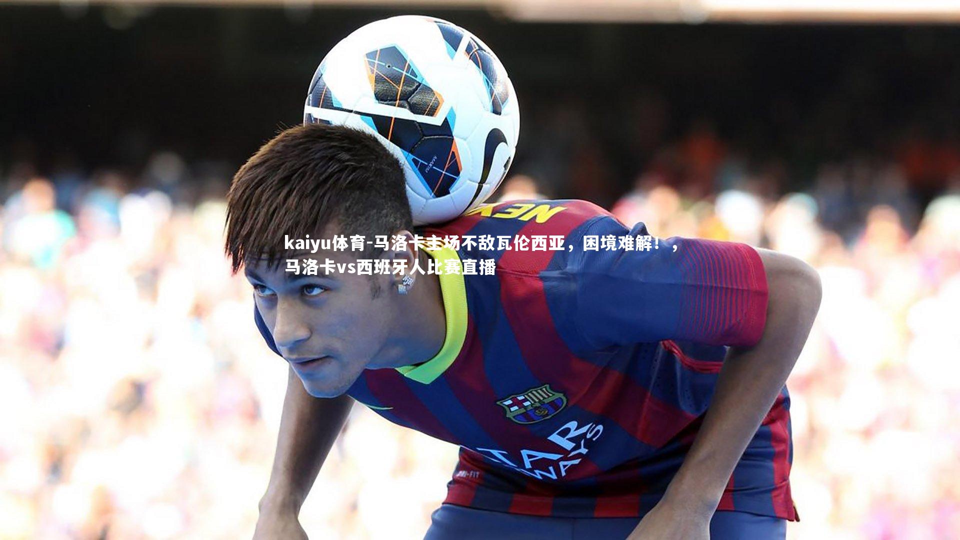kaiyu体育-马洛卡主场不敌瓦伦西亚,困境难解!,马洛卡vs西班牙人比赛直播