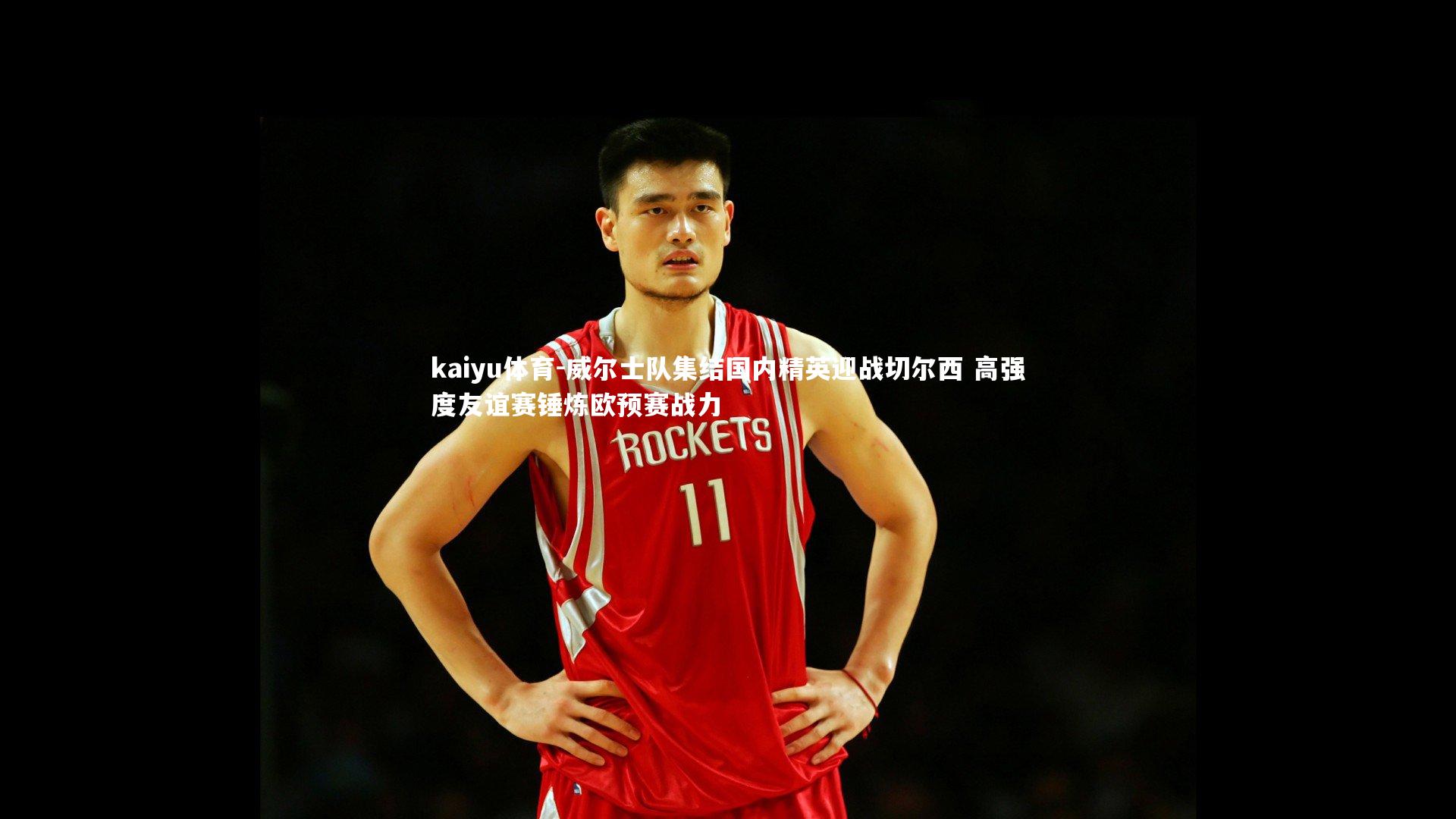 kaiyu体育-威尔士队集结国内精英迎战切尔西 高强度友谊赛锤炼欧预赛战力