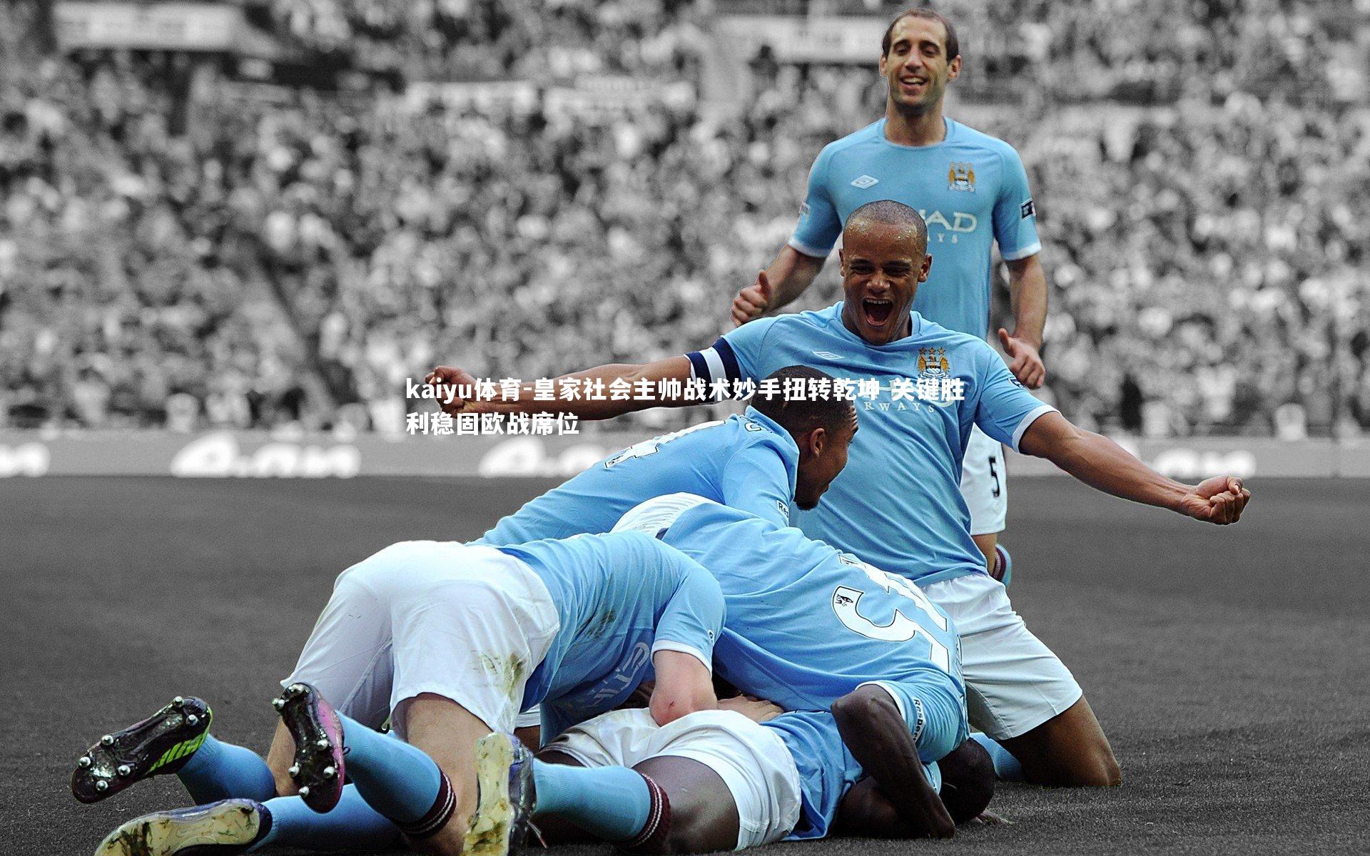 kaiyu体育-皇家社会主帅战术妙手扭转乾坤 关键胜利稳固欧战席位