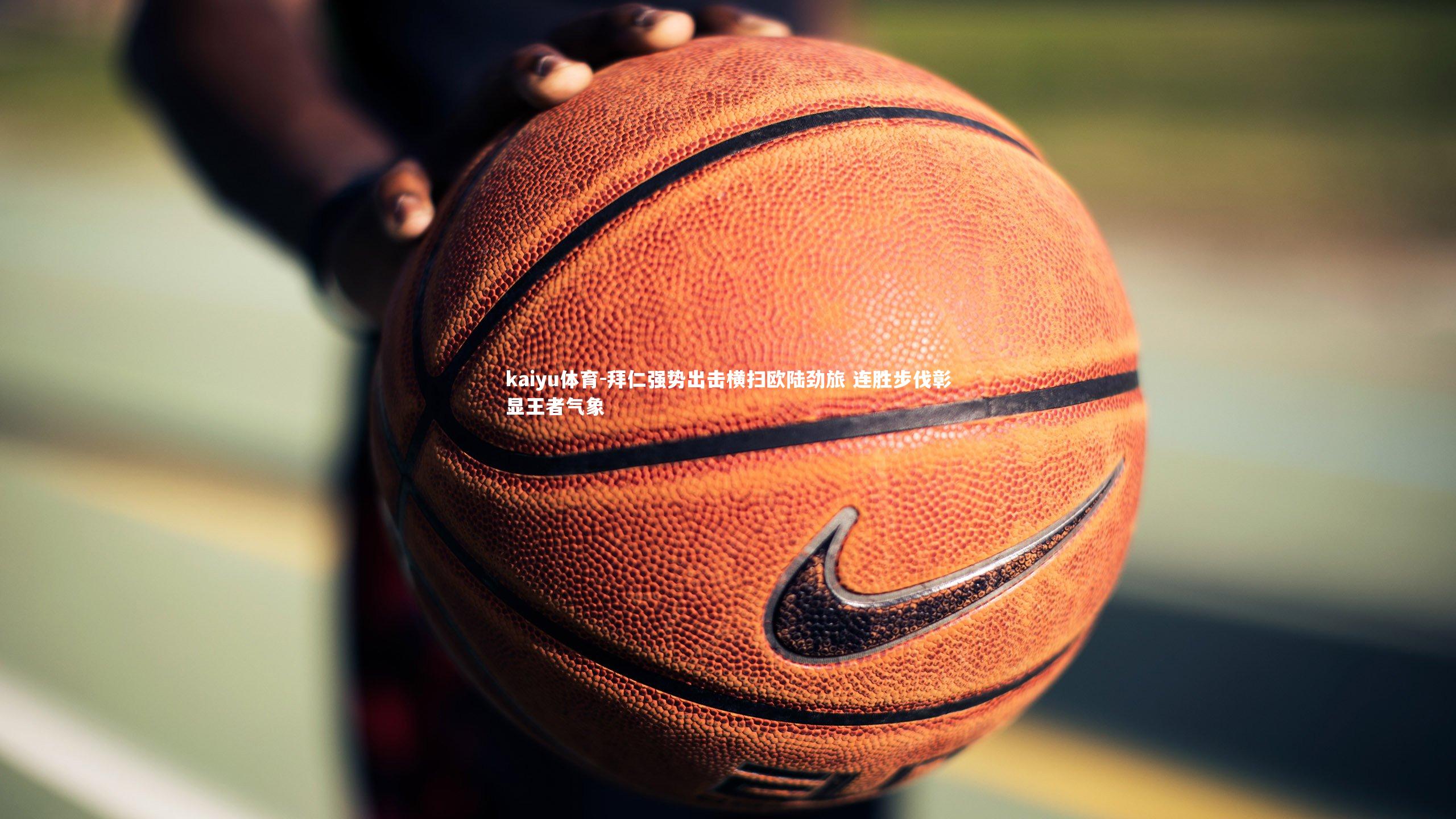 kaiyu体育-拜仁强势出击横扫欧陆劲旅 连胜步伐彰显王者气象